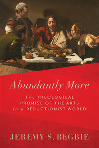 Abundantly More: The Theological Promise of the Arts in a Reductionist World (Hardcover)