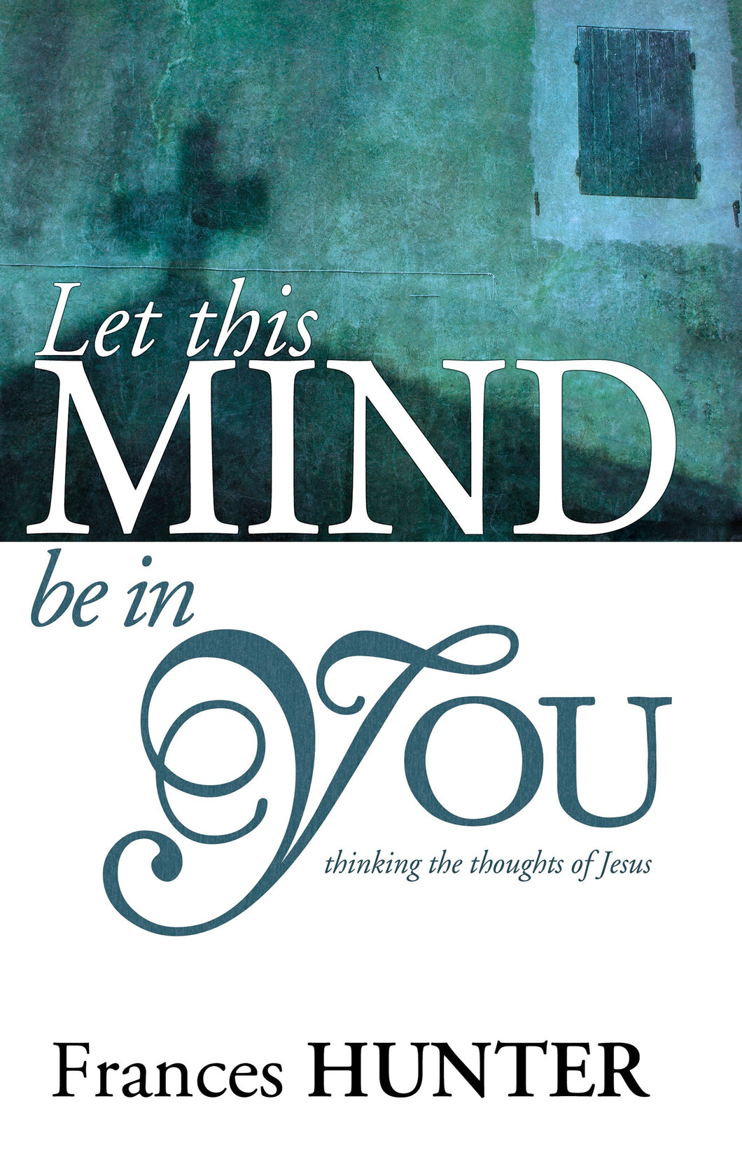 Let This Mind Be In You: Thinking Thoughts Of Jesus