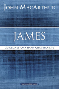 James: Guidelines For A Happy Christian Life (MacArthur Bible Study)