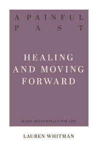A Painful Past: Healing And Moving Forward (31-Day Devotionals For Life)