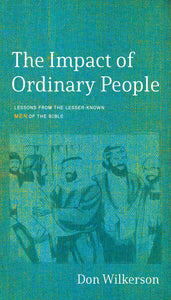 THE IMPACT OF ORDINARY PEOPLE: Lessons from the Lesser-Known Men of the Bible