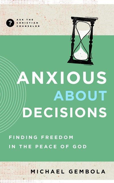 Anxious About Decisions (Ask The Christian Counselor)